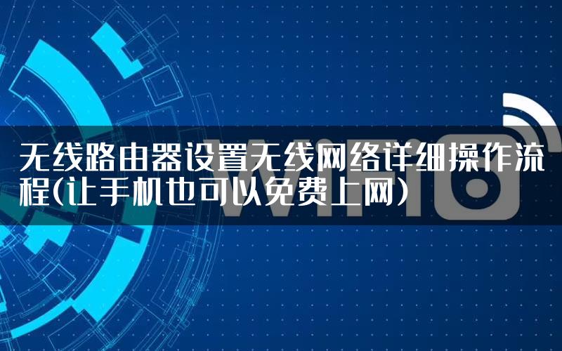无线路由器设置无线网络详细操作流程(让手机也可以免费上网)