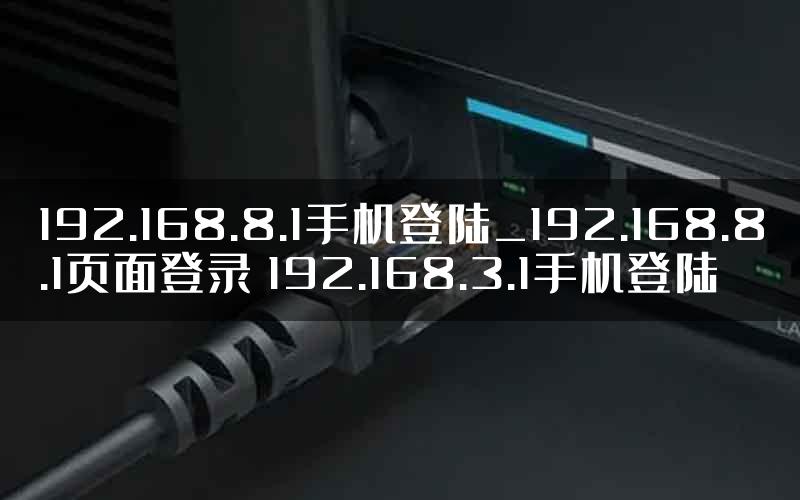 192.168.8.1手机登陆_192.168.8.1页面登录 192.168.3.1手机登陆
