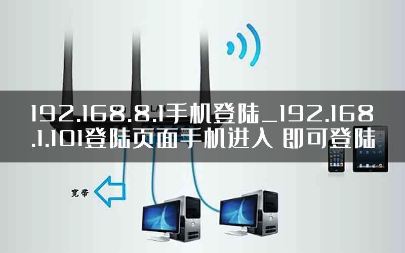 192.168.8.1手机登陆_192.168.1.101登陆页面手机进入 即可登陆
