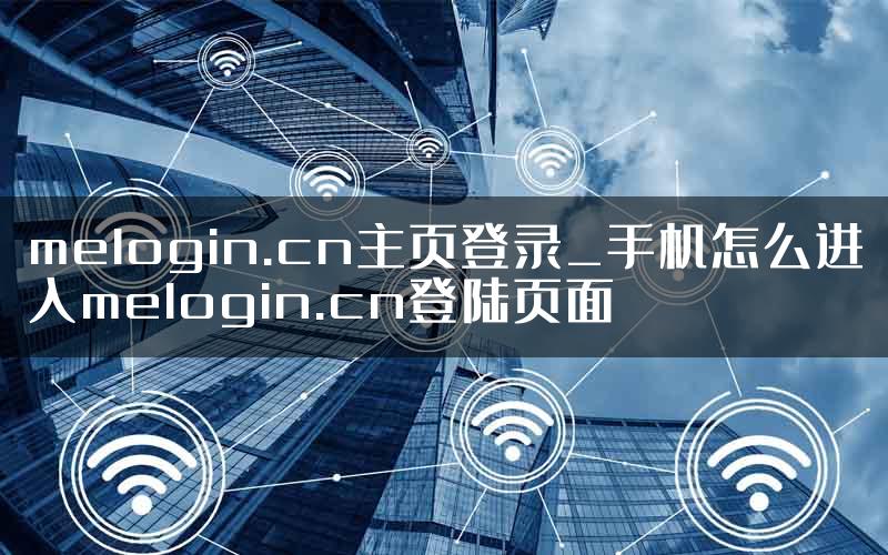 melogin.cn主页登录_手机怎么进入melogin.cn登陆页面
