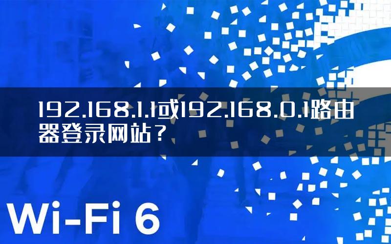192.168.1.1或192.168.0.1路由器登录网站？