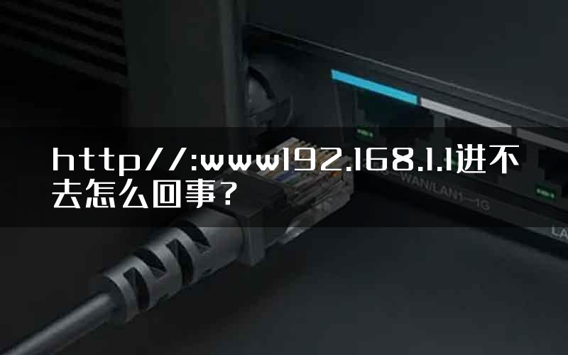 http//:www192.168.1.1进不去怎么回事？