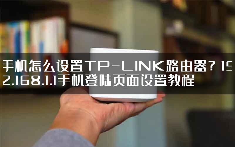 手机怎么设置TP-LINK路由器？192.168.1.1手机登陆页面设置教程