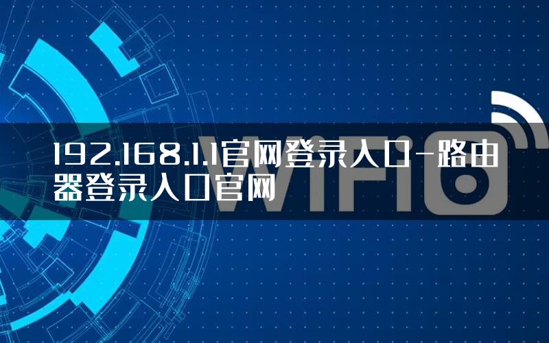 192.168.1.1官网登录入口-路由器登录入口官网