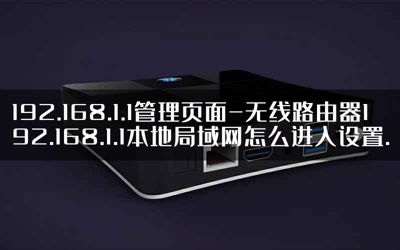 192.168.1.1管理页面-无线路由器192.168.1.1本地局域网怎么进入设置.