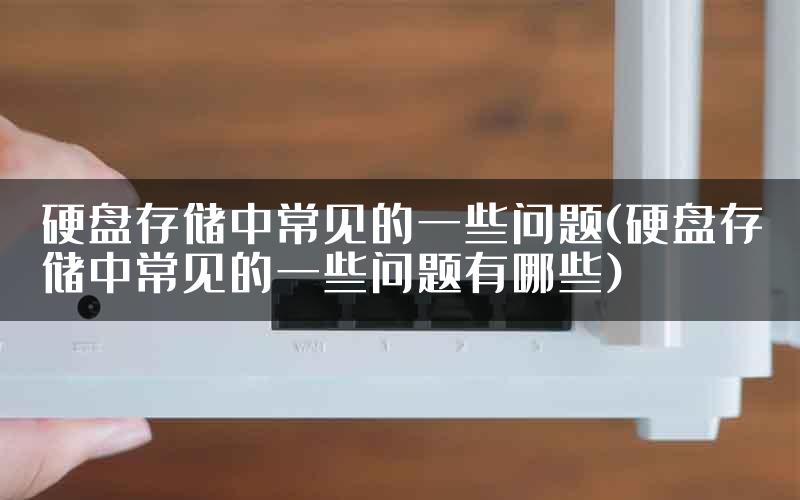 硬盘存储中常见的一些问题(硬盘存储中常见的一些问题有哪些)