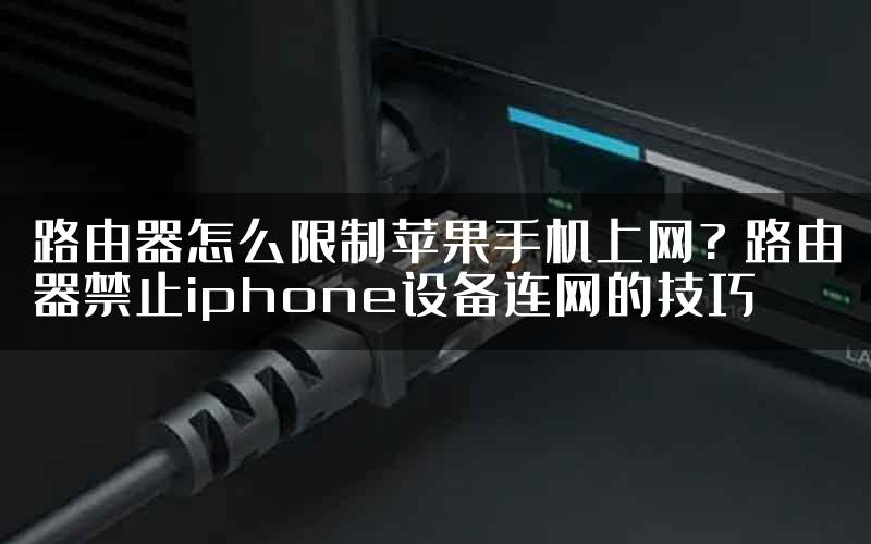 路由器怎么限制苹果手机上网? 路由器禁止iphone设备连网的技巧