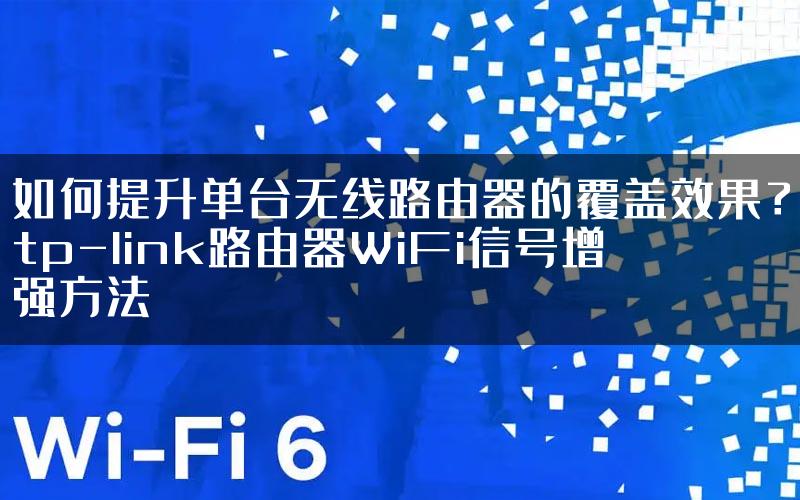 如何提升单台无线路由器的覆盖效果？tp-link路由器WiFi信号增强方法
