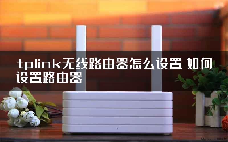 tplink无线路由器怎么设置 如何设置路由器