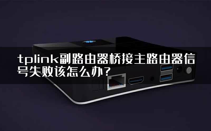tplink副路由器桥接主路由器信号失败该怎么办?