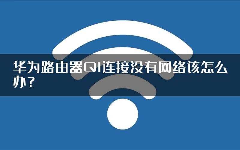 华为路由器Q1连接没有网络该怎么办?