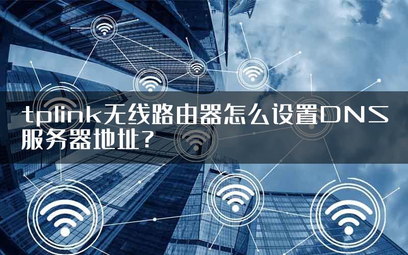 tplink无线路由器怎么设置DNS服务器地址?