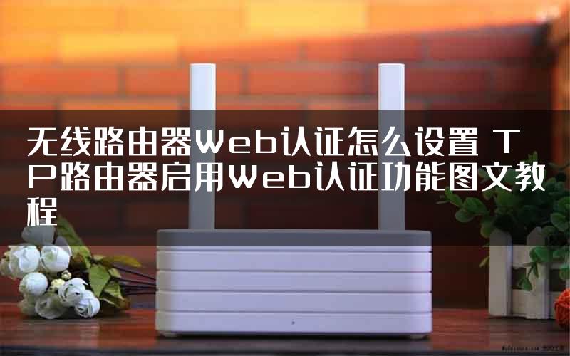 无线路由器Web认证怎么设置 TP路由器启用Web认证功能图文教程