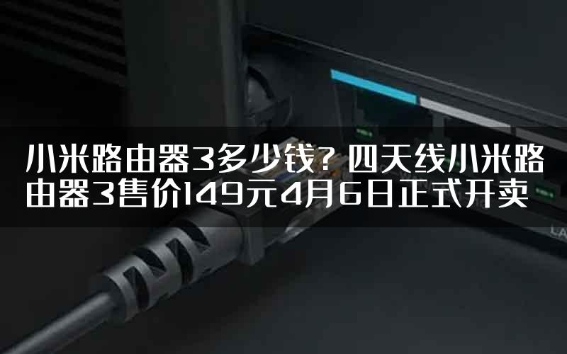 小米路由器3多少钱? 四天线小米路由器3售价149元4月6日正式开卖