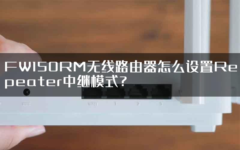 FW150RM无线路由器怎么设置Repeater中继模式?