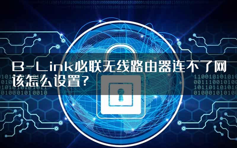 B-Link必联无线路由器连不了网该怎么设置?