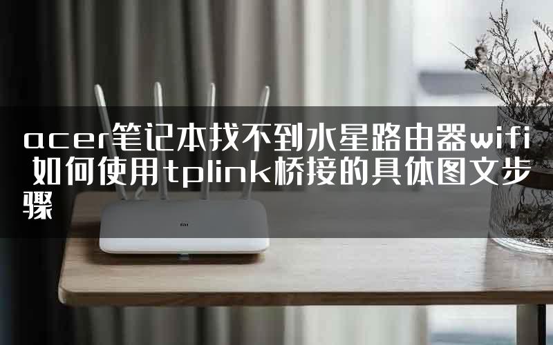 acer笔记本找不到水星路由器wifi 如何使用tplink桥接的具体图文步骤