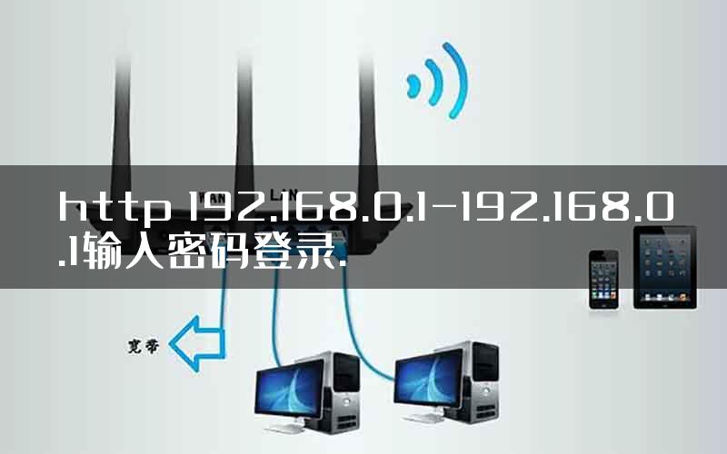 http 192.168.0.1-192.168.0.1输入密码登录.