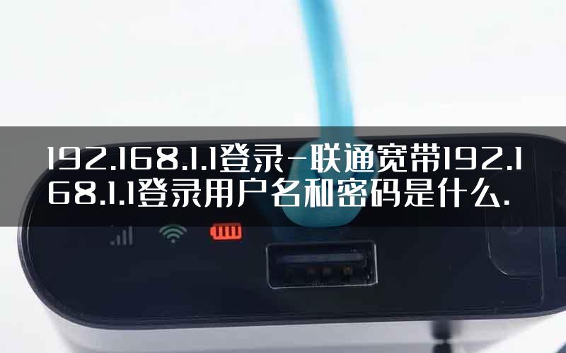 192.168.1.1登录-联通宽带192.168.1.1登录用户名和密码是什么.