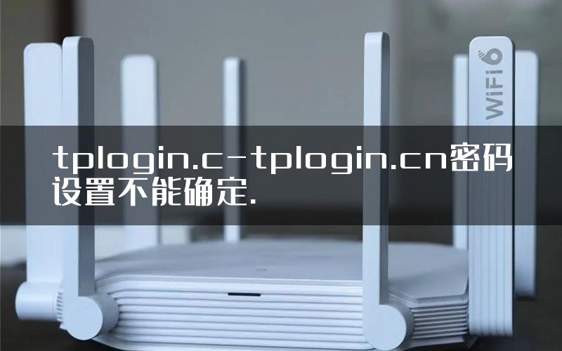 tplogin.c-tplogin.cn密码设置不能确定.