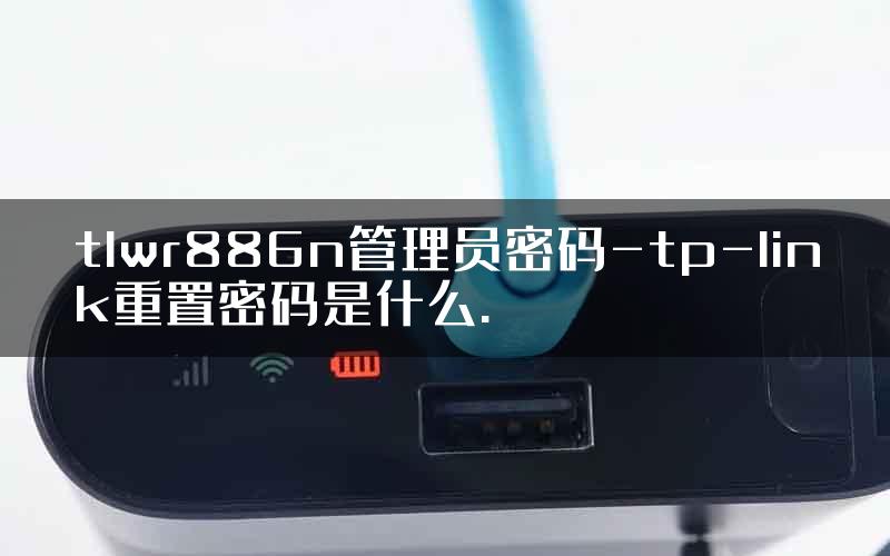 tlwr886n管理员密码-tp-link重置密码是什么.