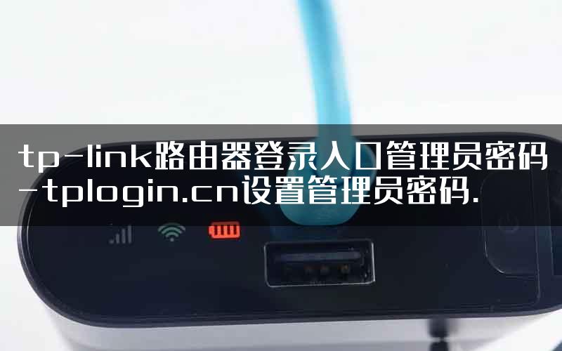 tp-link路由器登录入口管理员密码-tplogin.cn设置管理员密码.