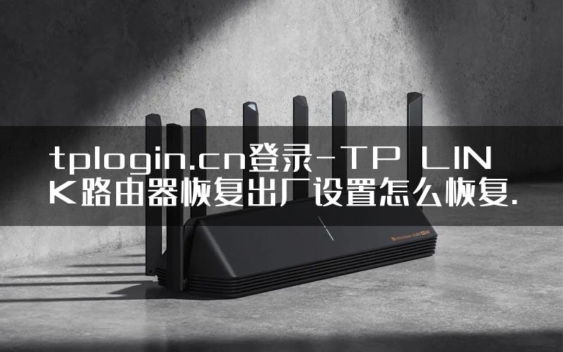 tplogin.cn登录-TP–LINK路由器恢复出厂设置怎么恢复.