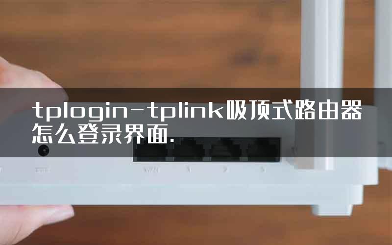 tplogin-tplink吸顶式路由器怎么登录界面.