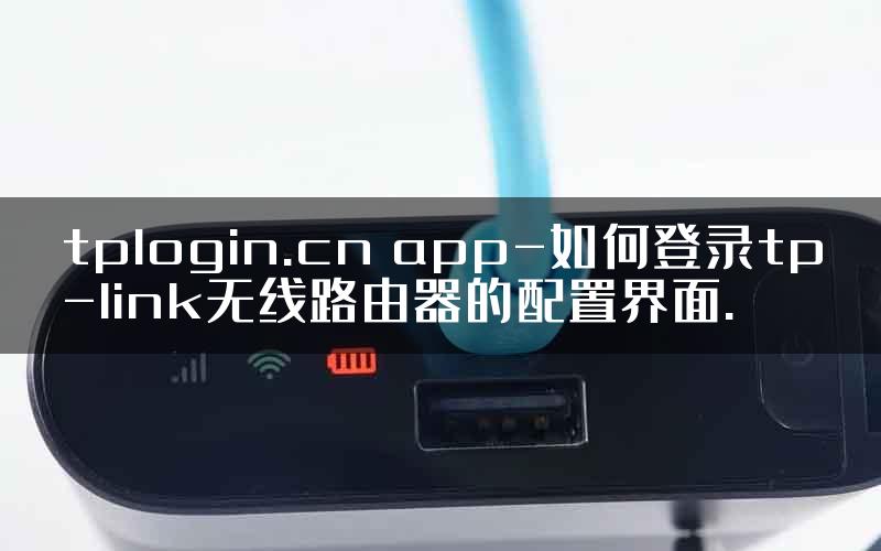tplogin.cn app-如何登录tp-link无线路由器的配置界面.