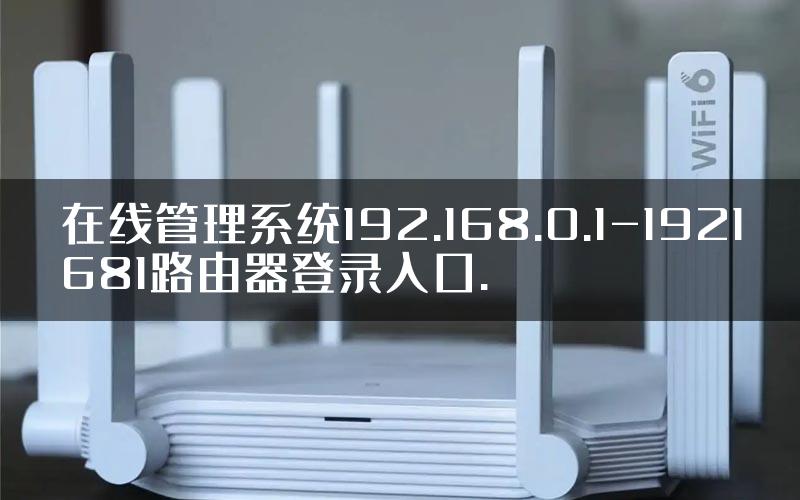 在线管理系统192.168.0.1-1921681路由器登录入口.