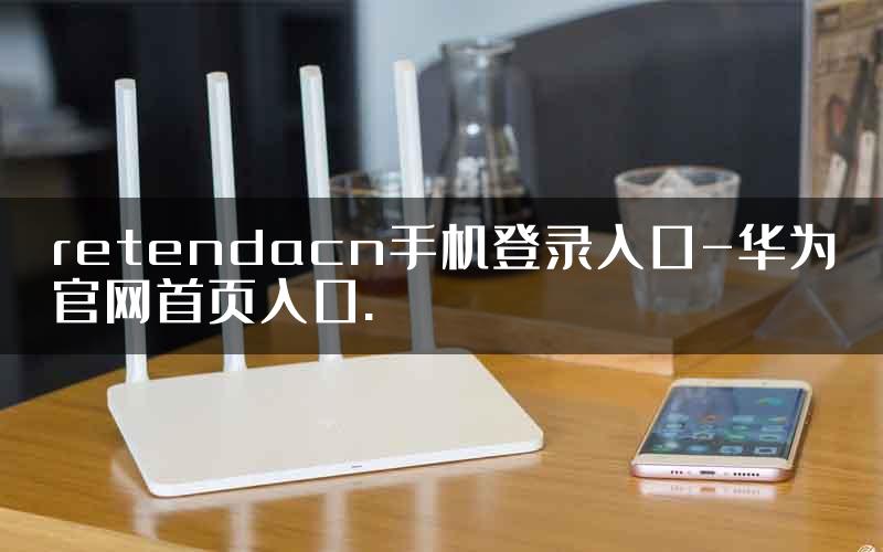 retendacn手机登录入口-华为官网首页入口.