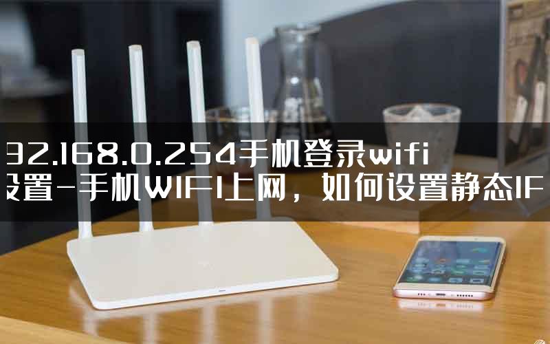 192.168.0.254手机登录wifi设置-手机WIFI上网，如何设置静态IP.