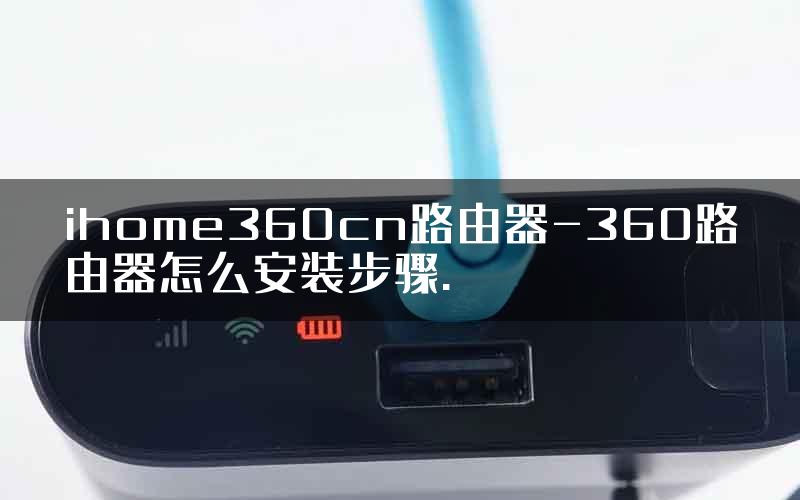 ihome360cn路由器-360路由器怎么安装步骤.