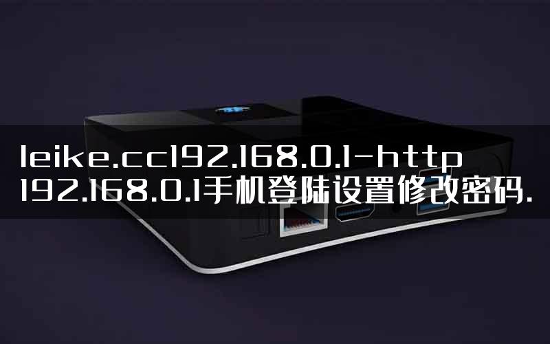 leike.cc192.168.0.1-http192.168.0.1手机登陆设置修改密码.