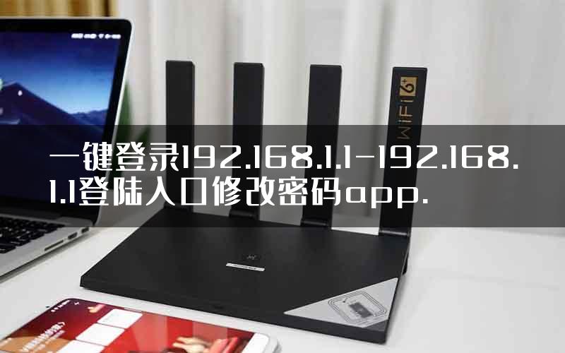 一键登录192.168.1.1-192.168.1.1登陆入口修改密码app.