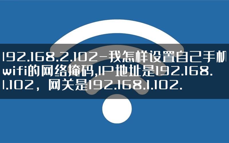 192.168.2.102-我怎样设置自己手机wifi的网络掩码,IP地址是192.168.1.102，网关是192.168.1.102.