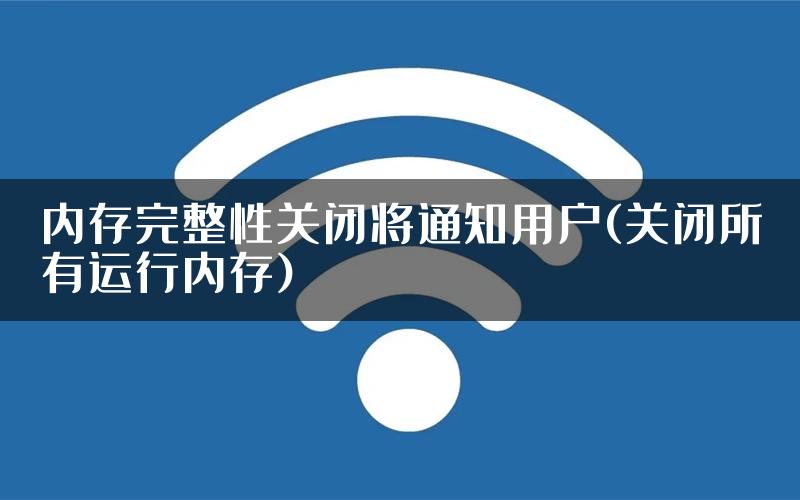 内存完整性关闭将通知用户(关闭所有运行内存)