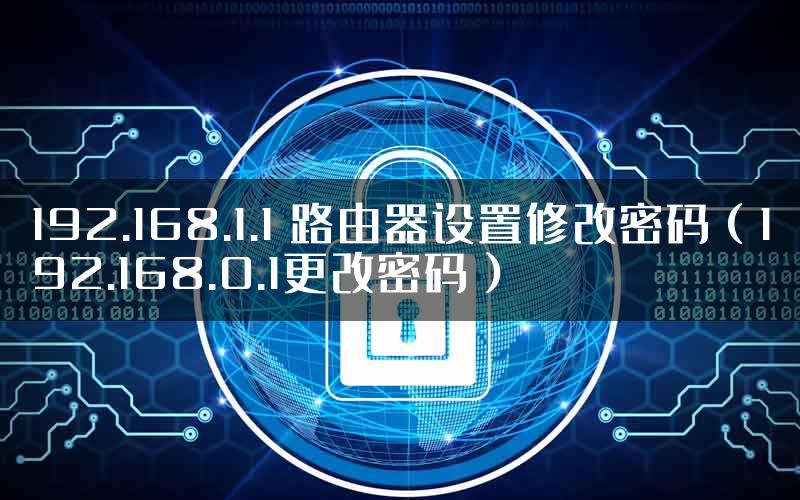 192.168.1.1 路由器设置修改密码（192.168.0.1更改密码）