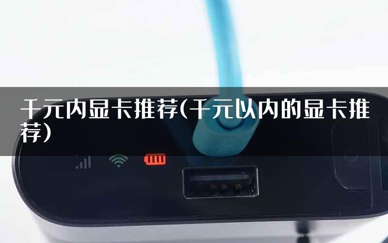 千元内显卡推荐(千元以内的显卡推荐)