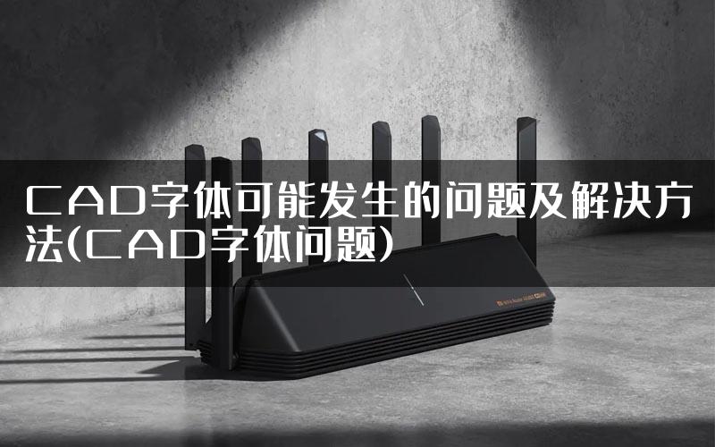 CAD字体可能发生的问题及解决方法(CAD字体问题)
