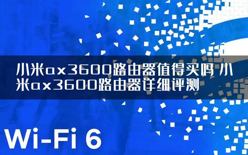 小米ax3600路由器值得买吗 小米ax3600路由器详细评测