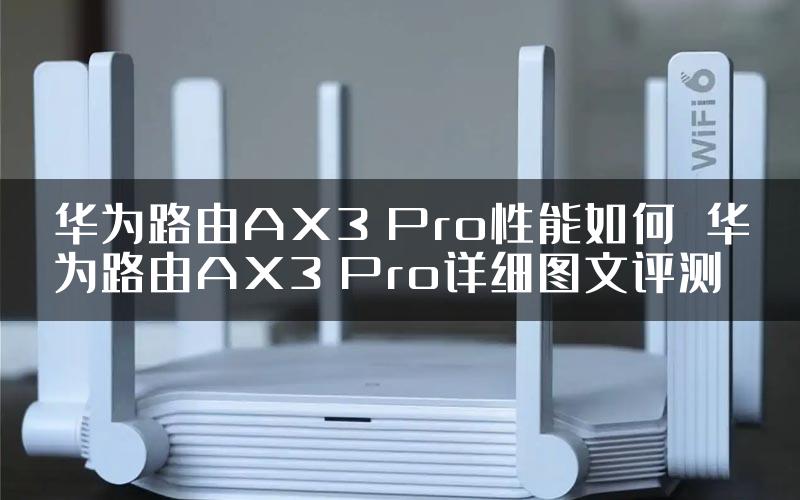 华为路由AX3 Pro性能如何 华为路由AX3 Pro详细图文评测