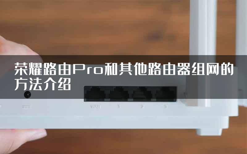 荣耀路由Pro和其他路由器组网的方法介绍