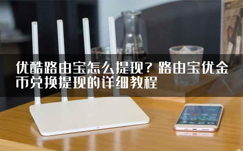 优酷路由宝怎么提现？路由宝优金币兑换提现的详细教程