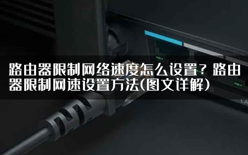 路由器限制网络速度怎么设置？路由器限制网速设置方法(图文详解)