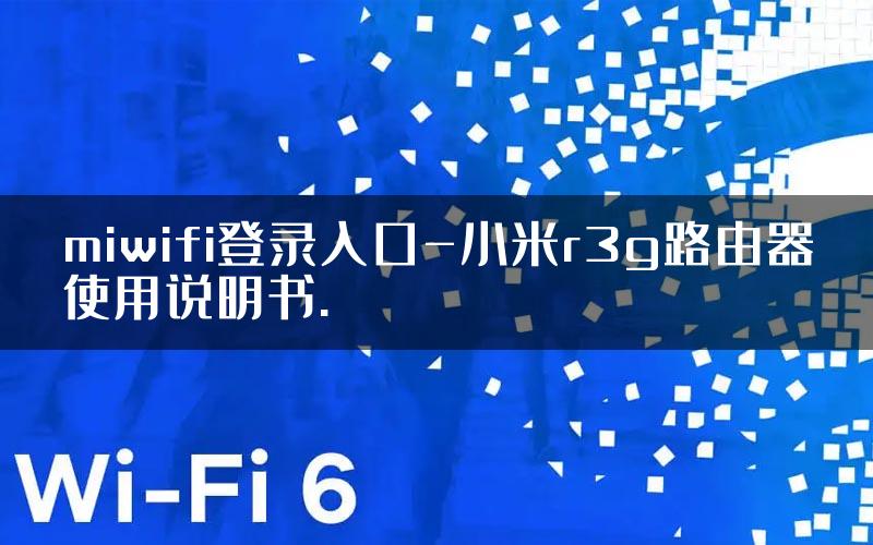 miwifi登录入口-小米r3g路由器使用说明书.