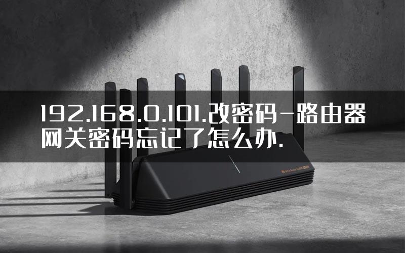 192.168.0.101.改密码-路由器网关密码忘记了怎么办.
