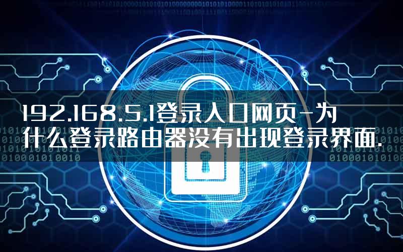 192.168.5.1登录入口网页-为什么登录路由器没有出现登录界面.