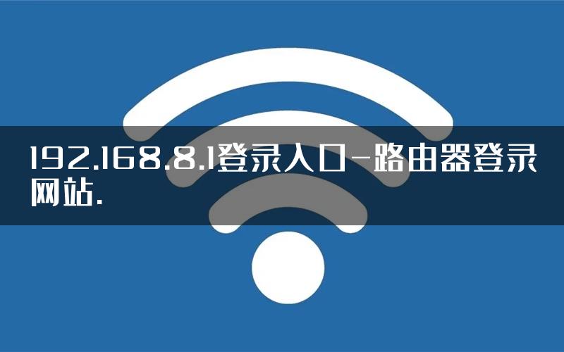 192.168.8.1登录入口-路由器登录网站.