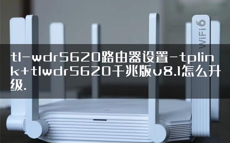 tl-wdr5620路由器设置-tplink+tlwdr5620千兆版v8.1怎么升级.